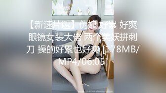 【新速片遞】伪娘 好累 好爽 眼镜女装大佬 两个美妖拼刺刀 操的好累也好爽 [178MB/MP4/06:05]