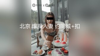 北京 爆操人妻 约同城+扣