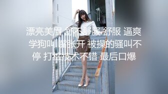 漂亮美眉 舒不舒服 舒服 逼爽 学狗叫 嘴张开 被操的骚叫不停 打桩技术不错 最后口爆