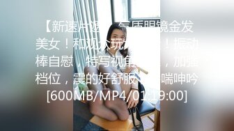 【新速片遞】 气质眼镜金发美女！和观众玩大转盘！振动棒自慰，特写视角塞入，加强档位，震的好舒服，娇喘呻吟[600MB/MP4/01:19:00]