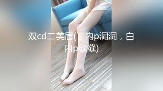 双cd二美眉(丁内p洞洞，白内p缝缝)