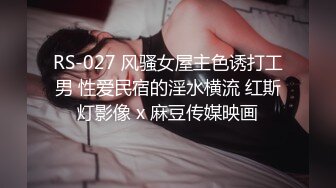 RS-027 风骚女屋主色诱打工男 性爱民宿的淫水横流 红斯灯影像 x 麻豆传媒映画