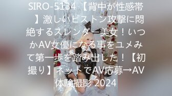 SIRO-5134 【背中が性感帯♪】激しいピストン攻撃に悶絶するスレンダー美女！いつかAV女優になる事をユメみて第一歩を踏み出した！【初撮り】ネットでAV応募→AV体験撮影 2024