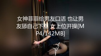 女神菲菲给男友口活 也让男友舔自己下面 女上位开操[MP4/142MB]