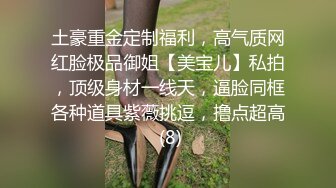 土豪重金定制福利，高气质网红脸极品御姐【美宝儿】私拍，顶级身材一线天，逼脸同框各种道具紫薇挑逗，撸点超高 (8)