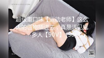 超级重口味【运动老师】这么大的巨物插进去，真是活见鬼~多人【90V】 (50)