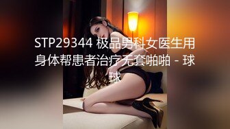 STP29344 极品男科女医生用身体帮患者治疗无套啪啪 - 球球