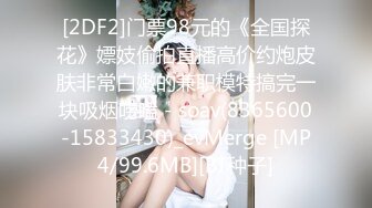 [2DF2]门票98元的《全国探花》嫖妓偷拍直播高价约炮皮肤非常白嫩的兼职模特搞完一块吸烟唠嗑 - soav(8365600-15833430)_evMerge [MP4/99.6MB][BT种子]