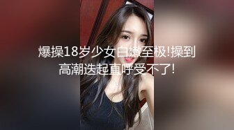 爆操18岁少女白嫩至极!操到高潮迭起直呼受不了!