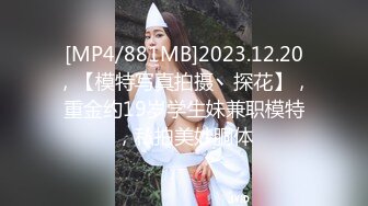 [MP4/881MB]2023.12.20，【模特写真拍摄丶探花】，重金约19岁学生妹兼职模特，私拍美妙胴体