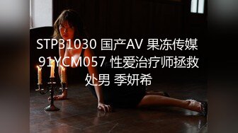 STP31030 国产AV 果冻传媒 91YCM057 性爱治疗师拯救处男 季妍希